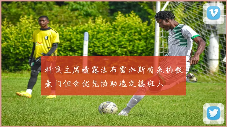 科莫主席透露法布雷加斯将来执教豪门但会优先协助选定接班人