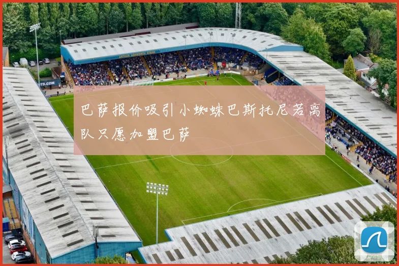 巴萨报价吸引小蜘蛛巴斯托尼若离队只愿加盟巴萨
