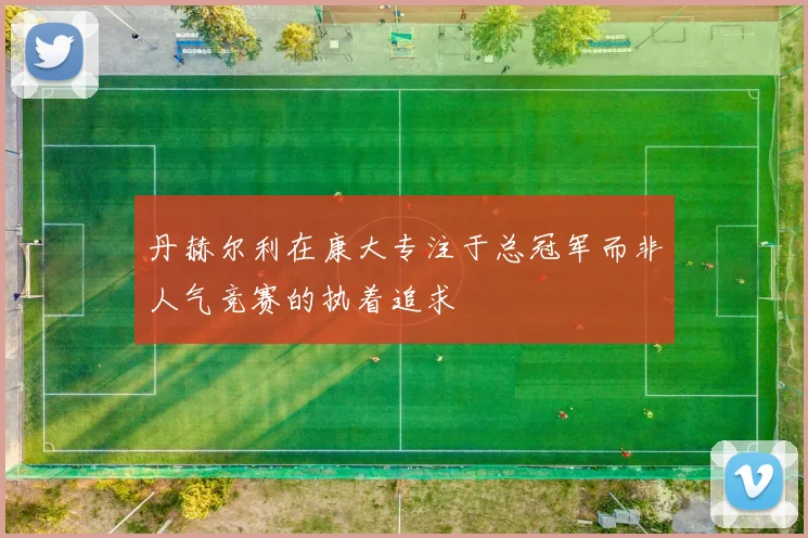 丹赫尔利在康大专注于总冠军而非人气竞赛的执着追求