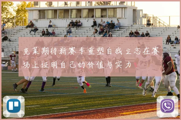 克莱期待新赛季重塑自我立志在赛场上证明自己的价值与实力