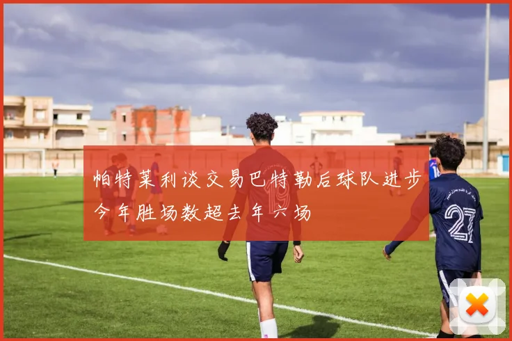帕特莱利谈交易巴特勒后球队进步今年胜场数超去年六场
