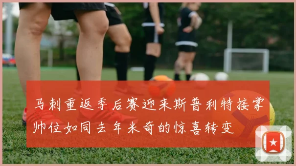马刺重返季后赛迎来斯普利特接掌帅位如同去年米奇的惊喜转变