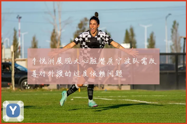 李悦洲展现大心脏潜质宁波队需改善对外援的过度依赖问题