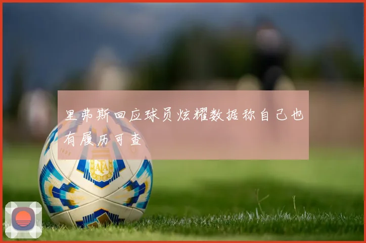 里弗斯回应球员炫耀数据称自己也有履历可查