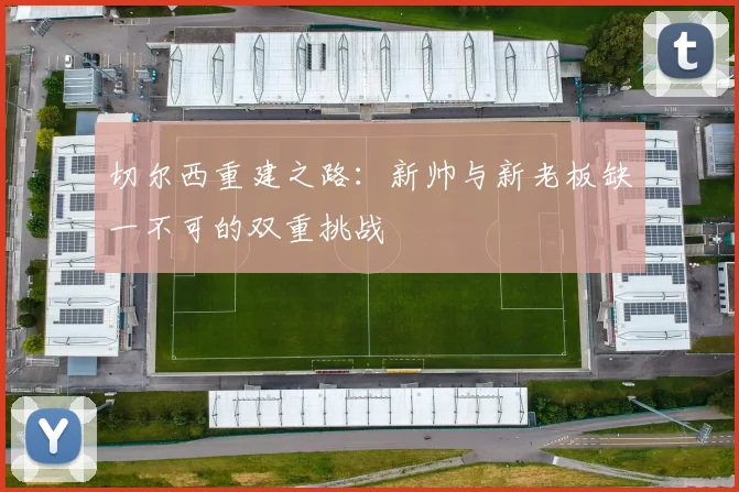切尔西重建之路：新帅与新老板缺一不可的双重挑战
