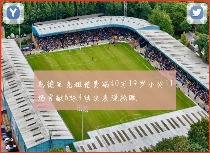 恩德里克租借费减40万19岁小将11场贡献6球4助攻表现抢眼