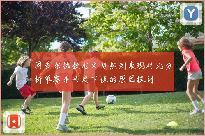图多尔执教尤文与热刺表现对比分析单赛季两度下课的原因探讨